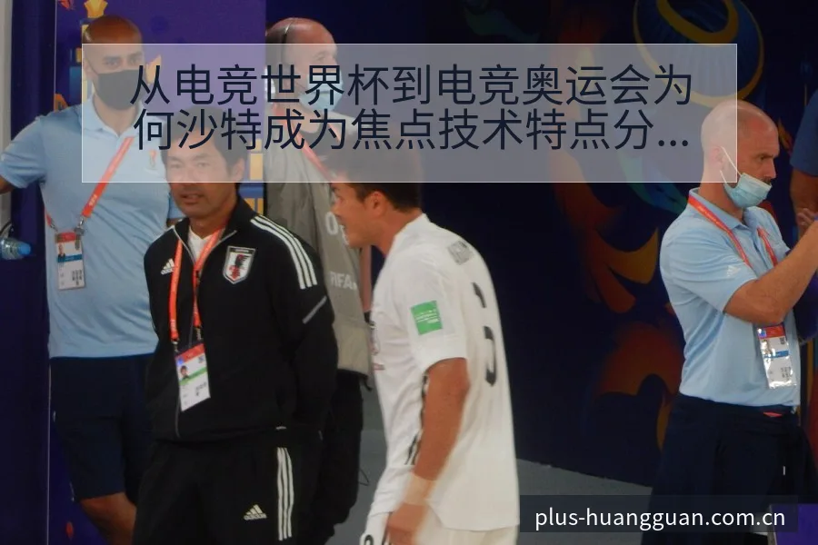 从电竞世界杯到电竞奥运会为何沙特成为焦点技术特点分析 - 皇冠体育APP